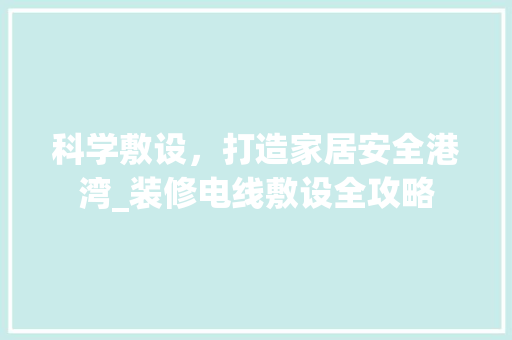 科学敷设，打造家居安全港湾_装修电线敷设全攻略 科学敷设，打造家居安全港湾_装修电线敷设全攻略 MI家设计指南