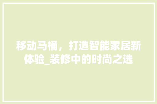 移动马桶，打造智能家居新体验_装修中的时尚之选 移动马桶，打造智能家居新体验_装修中的时尚之选 MI家设计百科
