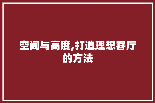 空间与高度,打造理想客厅的方法 空间与高度,打造理想客厅的方法 MI家装修攻略