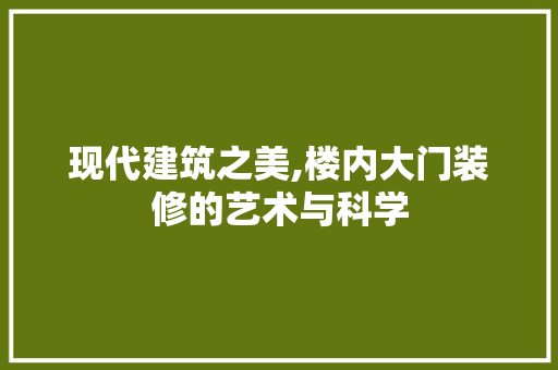 现代建筑之美,楼内大门装修的艺术与科学 MI家装修经验 现代建筑之美,楼内大门装修的艺术与科学 现代建筑之美,楼内大门装修的艺术与科学 MI家装修经验