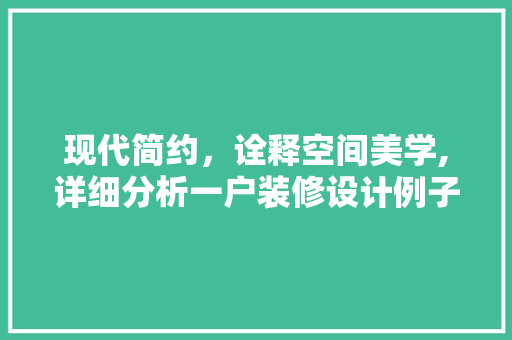 现代简约，诠释空间美学,详细分析一户装修设计例子 现代简约，诠释空间美学,详细分析一户装修设计例子 MI家公司推荐