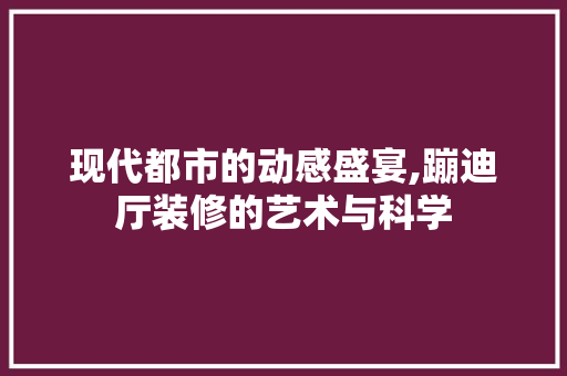 现代都市的动感盛宴,蹦迪厅装修的艺术与科学 MI家公司推荐 现代都市的动感盛宴,蹦迪厅装修的艺术与科学 现代都市的动感盛宴,蹦迪厅装修的艺术与科学 MI家公司推荐