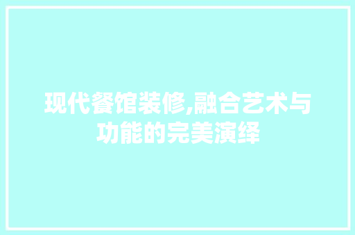 现代餐馆装修,融合艺术与功能的完美演绎 现代餐馆装修,融合艺术与功能的完美演绎 MI家设计指南