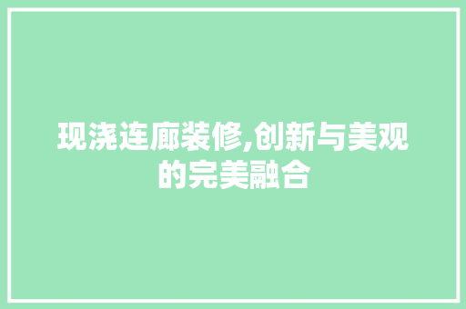 现浇连廊装修,创新与美观的完美融合 现浇连廊装修,创新与美观的完美融合 MI家装修攻略