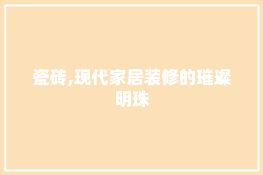 瓷砖,现代家居装修的璀璨明珠 瓷砖,现代家居装修的璀璨明珠 MI家公司推荐