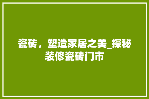 瓷砖，塑造家居之美_探秘装修瓷砖门市 瓷砖，塑造家居之美_探秘装修瓷砖门市 MI家公司推荐