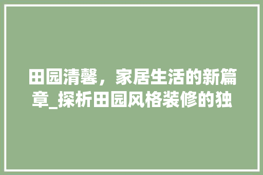 田园清馨，家居生活的新篇章_探析田园风格装修的独到魅力 田园清馨，家居生活的新篇章_探析田园风格装修的独到魅力 MI家公司推荐