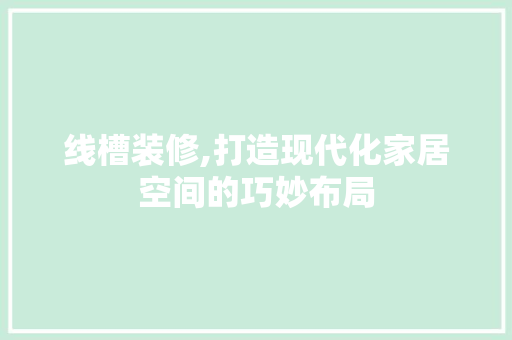 线槽装修,打造现代化家居空间的巧妙布局 线槽装修,打造现代化家居空间的巧妙布局 MI家设计指南