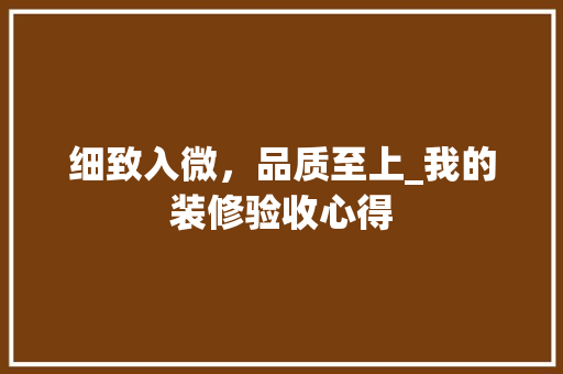 细致入微，品质至上_我的装修验收心得 细致入微，品质至上_我的装修验收心得 MI家设计指南