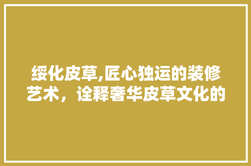 绥化皮草,匠心独运的装修艺术，诠释奢华皮草文化的魅力