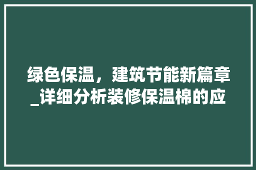绿色保温，建筑节能新篇章_详细分析装修保温棉的应用与优势 绿色保温，建筑节能新篇章_详细分析装修保温棉的应用与优势 MI家设计指南
