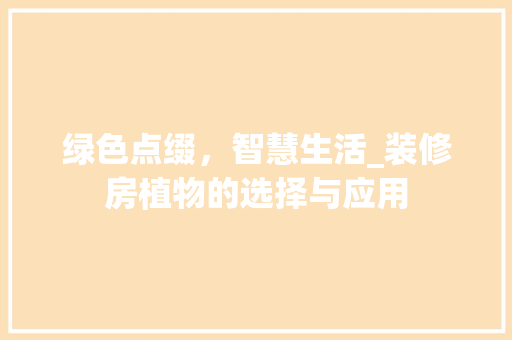 绿色点缀，智慧生活_装修房植物的选择与应用 绿色点缀，智慧生活_装修房植物的选择与应用 MI家公司推荐