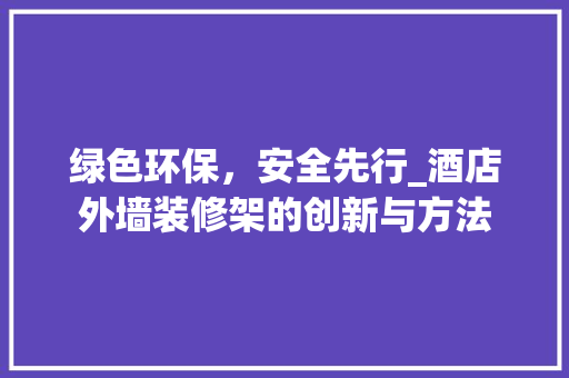 绿色环保，安全先行_酒店外墙装修架的创新与方法 绿色环保，安全先行_酒店外墙装修架的创新与方法 MI家装修经验