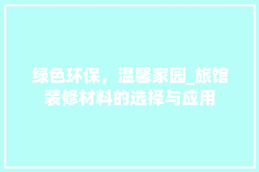 绿色环保，温馨家园_旅馆装修材料的选择与应用 绿色环保，温馨家园_旅馆装修材料的选择与应用 MI家装修经验