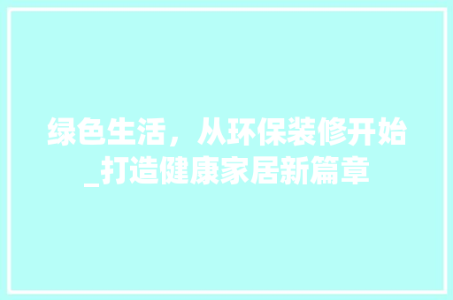 绿色生活，从环保装修开始_打造健康家居新篇章 绿色生活，从环保装修开始_打造健康家居新篇章 MI家装修攻略