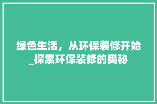 绿色生活，从环保装修开始_探索环保装修的奥秘 绿色生活，从环保装修开始_探索环保装修的奥秘 MI家设计百科