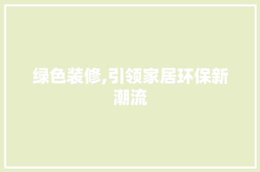 绿色装修,引领家居环保新潮流 绿色装修,引领家居环保新潮流 MI家装修经验