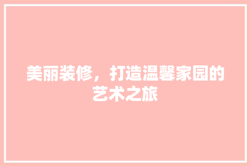 美丽装修，打造温馨家园的艺术之旅(温馨装修案例)