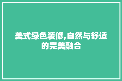美式绿色装修,自然与舒适的完美融合 MI家公司推荐 美式绿色装修,自然与舒适的完美融合 美式绿色装修,自然与舒适的完美融合 MI家公司推荐