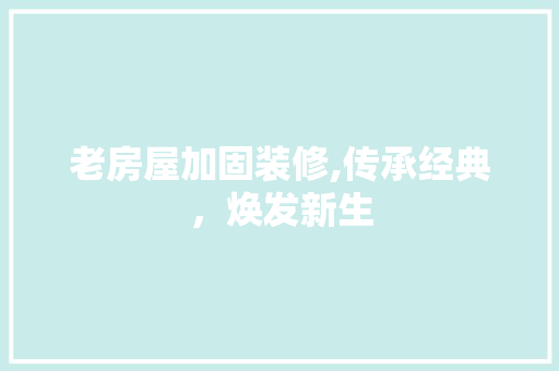 老房屋加固装修,传承经典，焕发新生 老房屋加固装修,传承经典，焕发新生 MI家公司推荐
