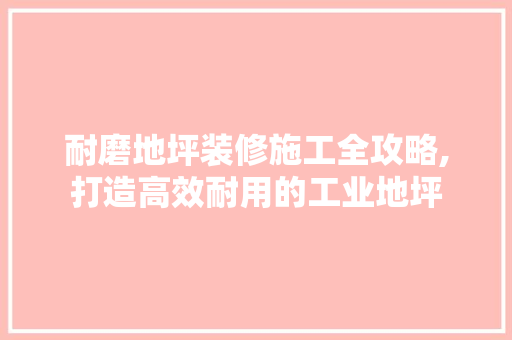 耐磨地坪装修施工全攻略,打造高效耐用的工业地坪 耐磨地坪装修施工全攻略,打造高效耐用的工业地坪 MI家公司推荐