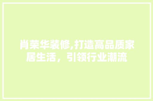 肖荣华装修,打造高品质家居生活,引领行业潮流 MI家设计指南 肖荣华装修,打造高品质家居生活,引领行业潮流 肖荣华装修,打造高品质家居生活,引领行业潮流 MI家设计指南