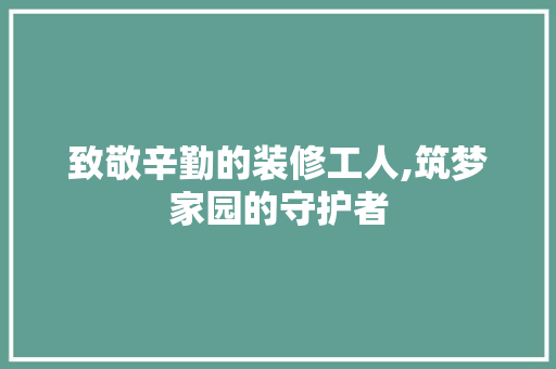 致敬辛勤的装修工人,筑梦家园的守护者