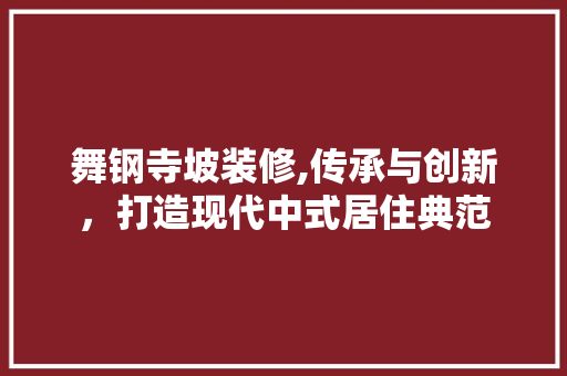 舞钢寺坡装修,传承与创新，打造现代中式居住典范 舞钢寺坡装修,传承与创新，打造现代中式居住典范 MI家装修经验