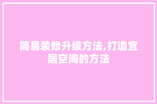 简易装修升级方法,打造宜居空间的方法 简易装修升级方法,打造宜居空间的方法 MI家设计百科