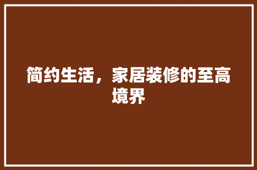 简约生活，家居装修的至高境界 简约生活，家居装修的至高境界 MI家设计指南