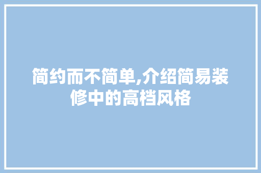 简约而不简单,介绍简易装修中的高档风格 简约而不简单,介绍简易装修中的高档风格 MI家装修经验