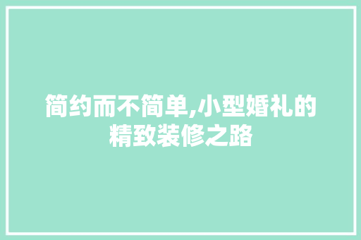 简约而不简单,小型婚礼的精致装修之路 简约而不简单,小型婚礼的精致装修之路 MI家装修攻略