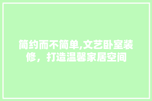 简约而不简单,文艺卧室装修，打造温馨家居空间 简约而不简单,文艺卧室装修，打造温馨家居空间 MI家公司推荐