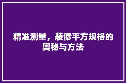 精准测量，装修平方规格的奥秘与方法 精准测量，装修平方规格的奥秘与方法 MI家设计百科