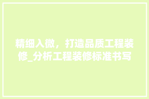 精细入微，打造品质工程装修_分析工程装修标准书写之路 精细入微，打造品质工程装修_分析工程装修标准书写之路 MI家公司推荐