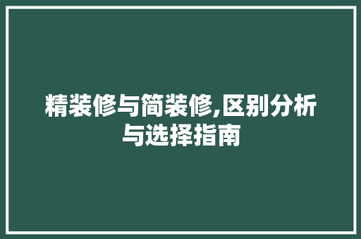 精装修与简装修,区别分析与选择指南 精装修与简装修,区别分析与选择指南 MI家设计指南