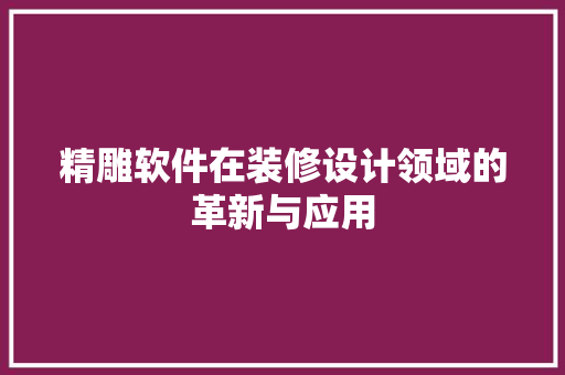精雕软件在装修设计领域的革新与应用 精雕软件在装修设计领域的革新与应用 MI家设计百科