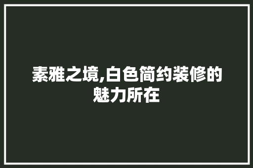 素雅之境,白色简约装修的魅力所在 素雅之境,白色简约装修的魅力所在 MI家设计百科