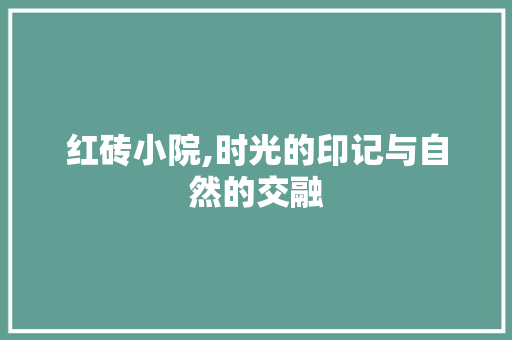红砖小院,时光的印记与自然的交融 红砖小院,时光的印记与自然的交融 MI家装修经验