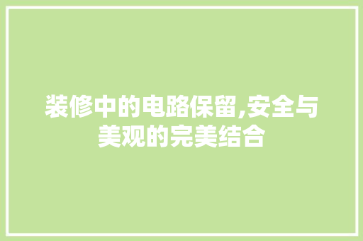 装修中的电路保留,安全与美观的完美结合 装修中的电路保留,安全与美观的完美结合 MI家装修攻略