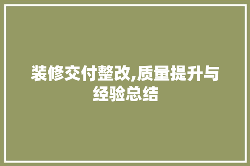 装修交付整改,质量提升与经验总结 装修交付整改,质量提升与经验总结 MI家公司推荐