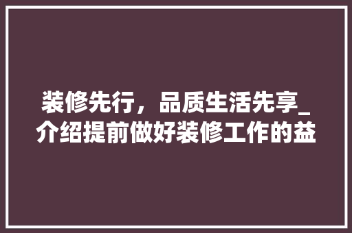 装修先行，品质生活先享_介绍提前做好装修工作的益处 装修先行，品质生活先享_介绍提前做好装修工作的益处 MI家公司推荐