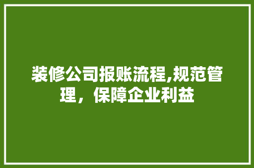 装修公司报账流程,规范管理，保障企业利益 装修公司报账流程,规范管理，保障企业利益 MI家装修经验