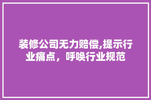 装修公司无力赔偿,提示行业痛点，呼唤行业规范 装修公司无力赔偿,提示行业痛点，呼唤行业规范 MI家公司推荐