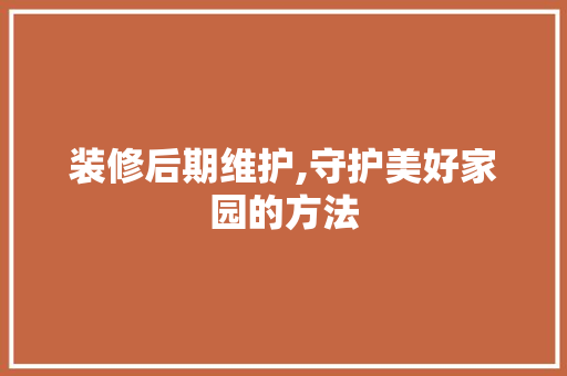 装修后期维护,守护美好家园的方法 装修后期维护,守护美好家园的方法 MI家装修经验