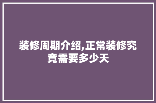装修周期介绍,正常装修究竟需要多少天 装修周期介绍,正常装修究竟需要多少天 MI家设计指南