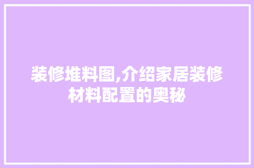 装修堆料图,介绍家居装修材料配置的奥秘 装修堆料图,介绍家居装修材料配置的奥秘 MI家装修经验