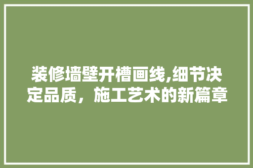 装修墙壁开槽画线,细节决定品质，施工艺术的新篇章 装修墙壁开槽画线,细节决定品质，施工艺术的新篇章 MI家装修经验