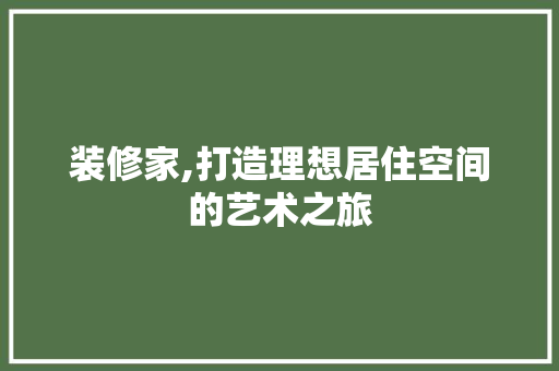 装修家,打造理想居住空间的艺术之旅 装修家,打造理想居住空间的艺术之旅 MI家公司推荐