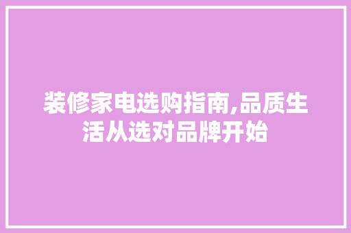 装修家电选购指南,品质生活从选对品牌开始 装修家电选购指南,品质生活从选对品牌开始 MI家设计指南